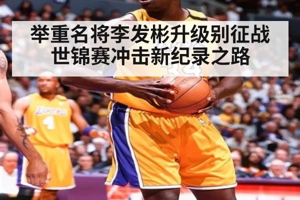 举重名将李发彬升级别征战世锦赛冲击新纪录之路