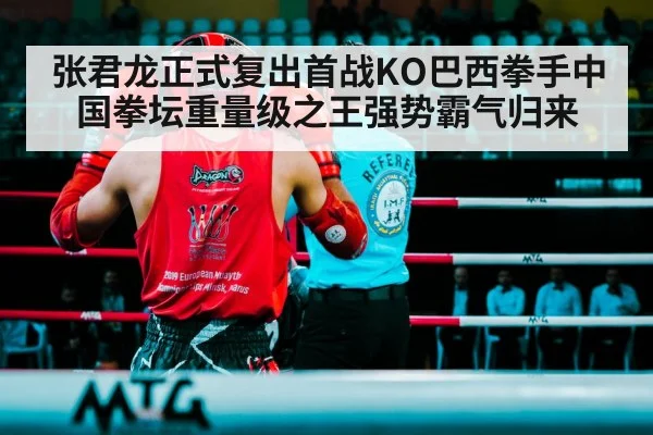 张君龙正式复出首战KO巴西拳手中国拳坛重量级之王强势霸气归来