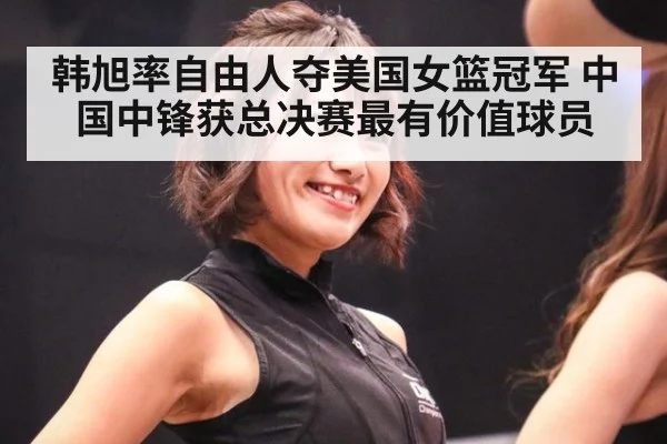 韩旭率自由人夺美国女篮冠军 中国中锋获总决赛最有价值球员