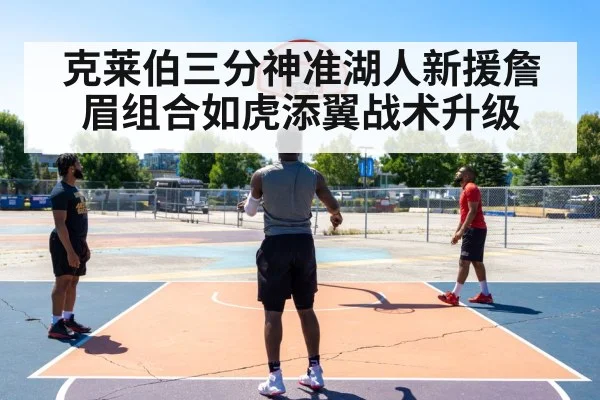 克莱伯三分神准湖人新援詹眉组合如虎添翼战术升级